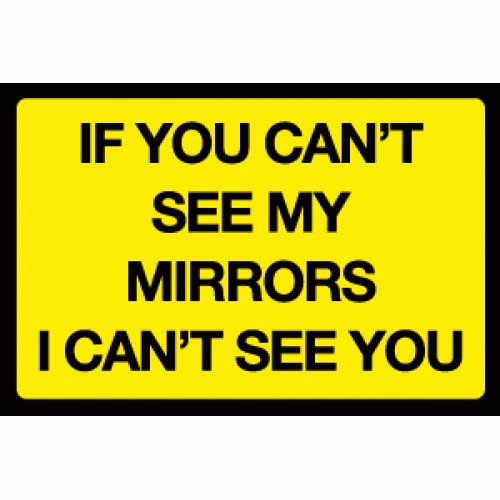 If You Can T See My Mirrors I Can T See You Sign Vehicle Safety Signs Safety Signs And Notices